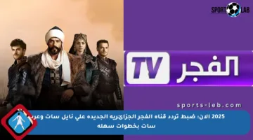 2025 الآن: ضبط تردد قناة الفجر الجزائرية الجديدة على نايل سات وعرب سات بخطوات سهلة